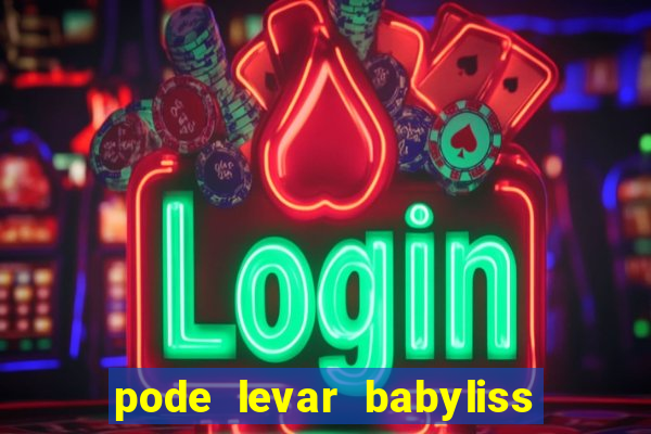 pode levar babyliss no cruzeiro